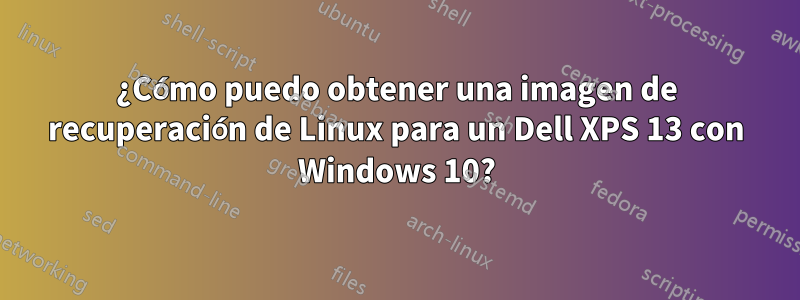 ¿Cómo puedo obtener una imagen de recuperación de Linux para un Dell XPS 13 con Windows 10?