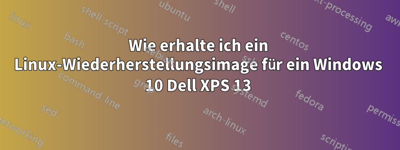 Wie erhalte ich ein Linux-Wiederherstellungsimage für ein Windows 10 Dell XPS 13