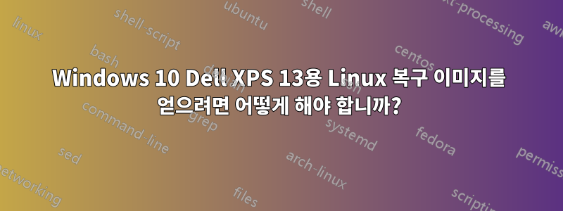 Windows 10 Dell XPS 13용 Linux 복구 이미지를 얻으려면 어떻게 해야 합니까?