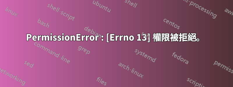 PermissionError : [Errno 13] 權限被拒絕。