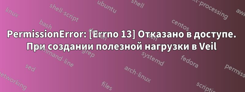 PermissionError: [Errno 13] Отказано в доступе. При создании полезной нагрузки в Veil