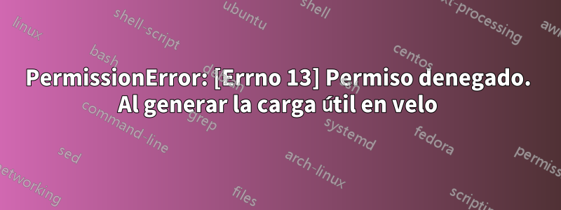 PermissionError: [Errno 13] Permiso denegado. Al generar la carga útil en velo