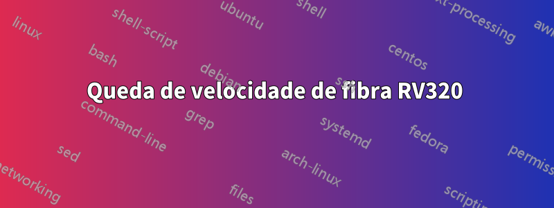 Queda de velocidade de fibra RV320