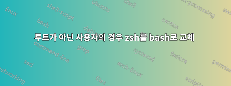 루트가 아닌 사용자의 경우 zsh를 bash로 교체