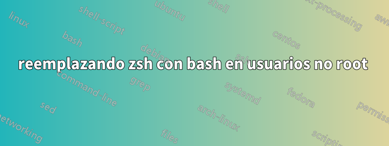 reemplazando zsh con bash en usuarios no root