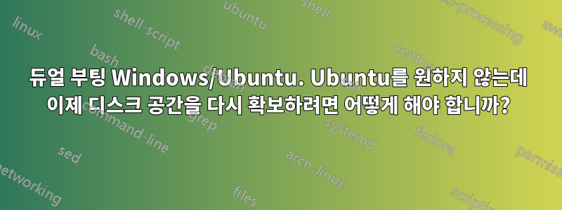 듀얼 부팅 Windows/Ubuntu. Ubuntu를 원하지 않는데 이제 디스크 공간을 다시 확보하려면 어떻게 해야 합니까?