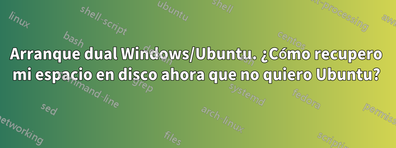 Arranque dual Windows/Ubuntu. ¿Cómo recupero mi espacio en disco ahora que no quiero Ubuntu?