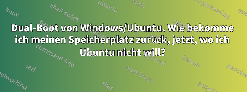 Dual-Boot von Windows/Ubuntu. Wie bekomme ich meinen Speicherplatz zurück, jetzt, wo ich Ubuntu nicht will?