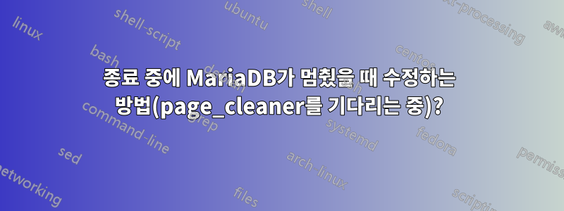 종료 중에 MariaDB가 멈췄을 때 수정하는 방법(page_cleaner를 기다리는 중)?