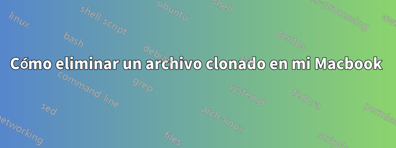 Cómo eliminar un archivo clonado en mi Macbook