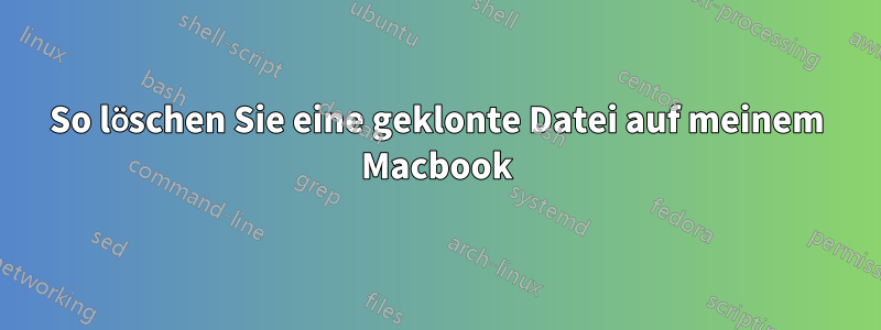 So löschen Sie eine geklonte Datei auf meinem Macbook