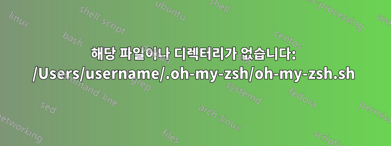 해당 파일이나 디렉터리가 없습니다: /Users/username/.oh-my-zsh/oh-my-zsh.sh