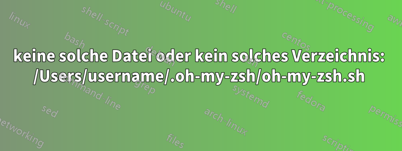 keine solche Datei oder kein solches Verzeichnis: /Users/username/.oh-my-zsh/oh-my-zsh.sh