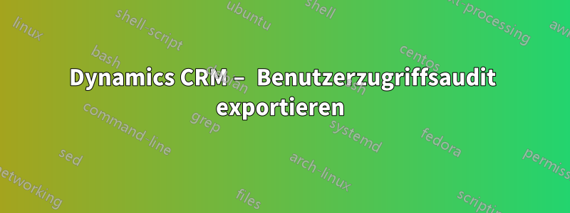 Dynamics CRM – Benutzerzugriffsaudit exportieren 