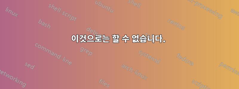 이것으로는 할 수 없습니다.