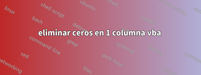 eliminar ceros en 1 columna vba