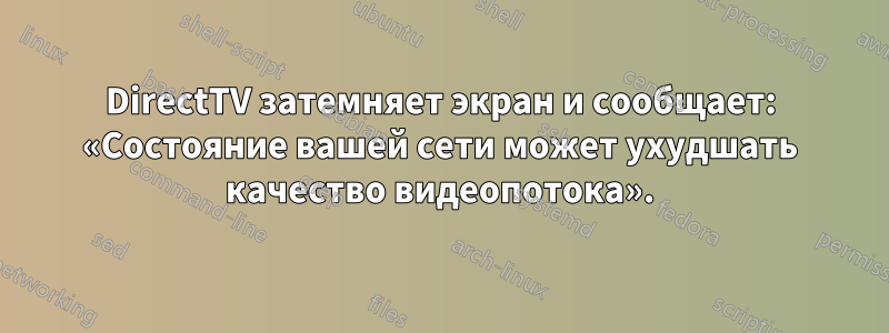 DirectTV затемняет экран и сообщает: «Состояние вашей сети может ухудшать качество видеопотока».