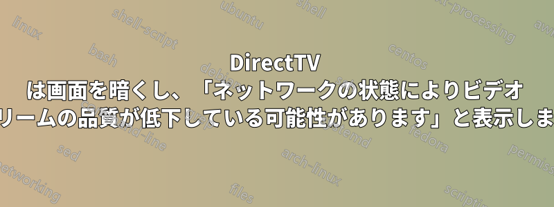 DirectTV は画面を暗くし、「ネットワークの状態によりビデオ ストリームの品質が低下している可能性があります」と表示します。