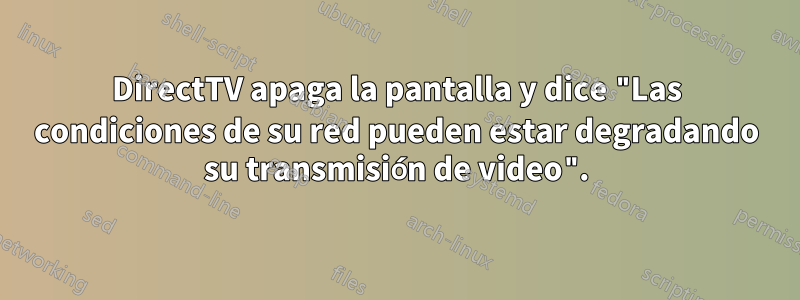 DirectTV apaga la pantalla y dice "Las condiciones de su red pueden estar degradando su transmisión de video".