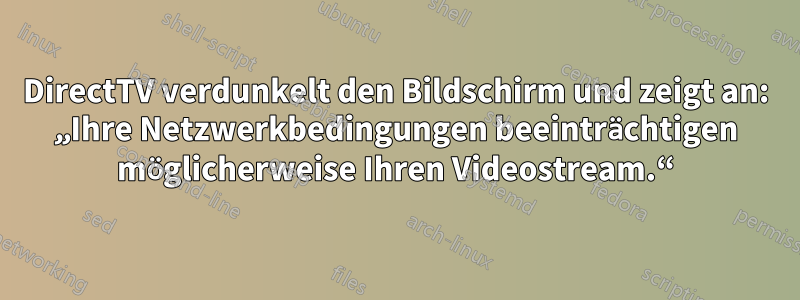 DirectTV verdunkelt den Bildschirm und zeigt an: „Ihre Netzwerkbedingungen beeinträchtigen möglicherweise Ihren Videostream.“