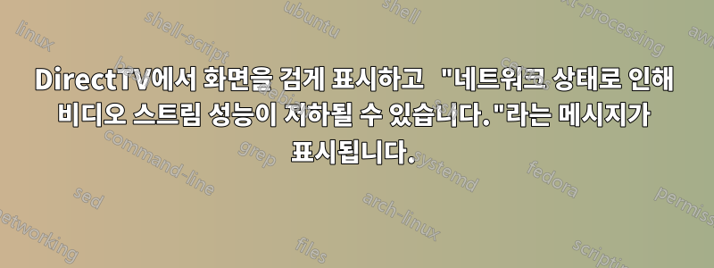 DirectTV에서 화면을 검게 표시하고 "네트워크 상태로 인해 비디오 스트림 성능이 저하될 수 있습니다."라는 메시지가 표시됩니다.