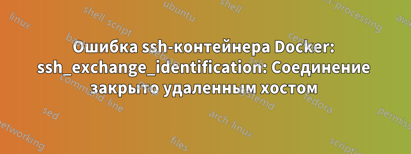 Ошибка ssh-контейнера Docker: ssh_exchange_identification: Соединение закрыто удаленным хостом