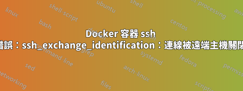 Docker 容器 ssh 錯誤：ssh_exchange_identification：連線被遠端主機關閉