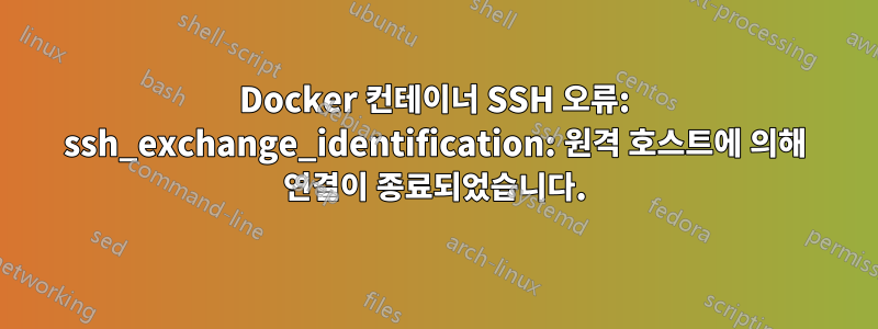 Docker 컨테이너 SSH 오류: ssh_exchange_identification: 원격 호스트에 의해 연결이 종료되었습니다.