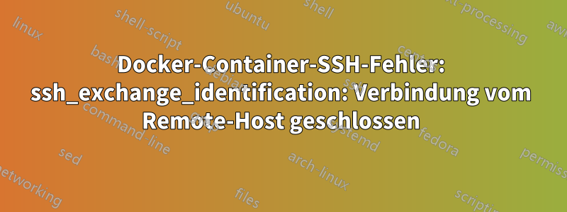 Docker-Container-SSH-Fehler: ssh_exchange_identification: Verbindung vom Remote-Host geschlossen