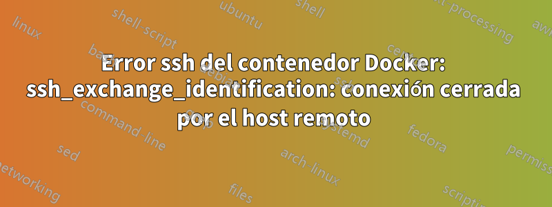 Error ssh del contenedor Docker: ssh_exchange_identification: conexión cerrada por el host remoto