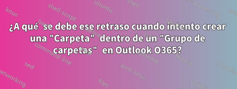 ¿A qué se debe ese retraso cuando intento crear una "Carpeta" dentro de un "Grupo de carpetas" en Outlook O365?