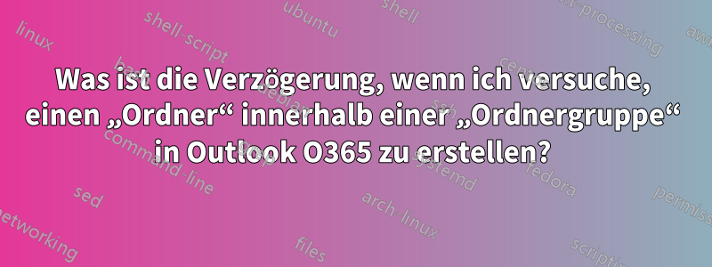 Was ist die Verzögerung, wenn ich versuche, einen „Ordner“ innerhalb einer „Ordnergruppe“ in Outlook O365 zu erstellen?