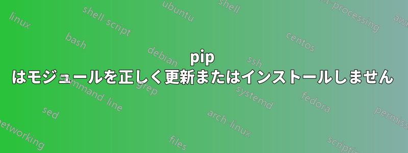 pip はモジュールを正しく更新またはインストールしません