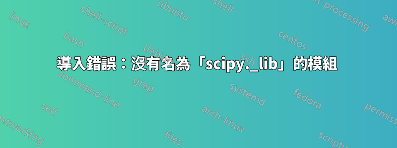 導入錯誤：沒有名為「scipy._lib」的模組