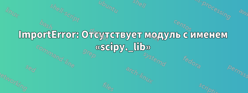 ImportError: Отсутствует модуль с именем «scipy._lib»