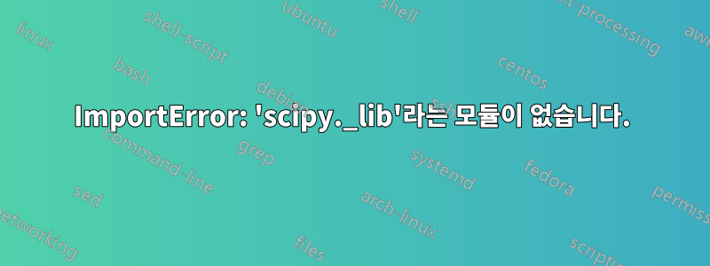 ImportError: 'scipy._lib'라는 모듈이 없습니다.