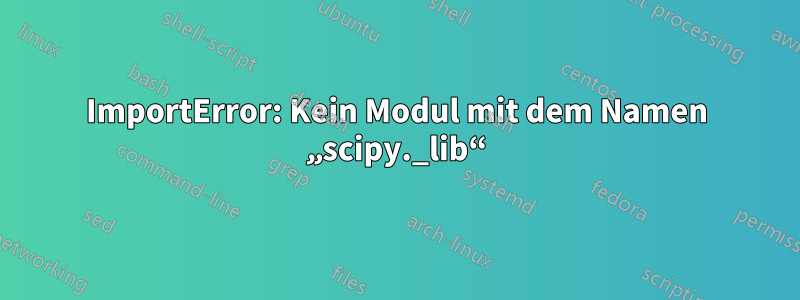 ImportError: Kein Modul mit dem Namen „scipy._lib“