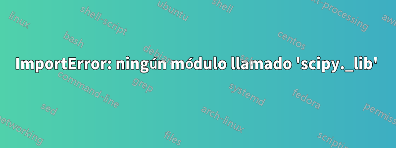 ImportError: ningún módulo llamado 'scipy._lib'