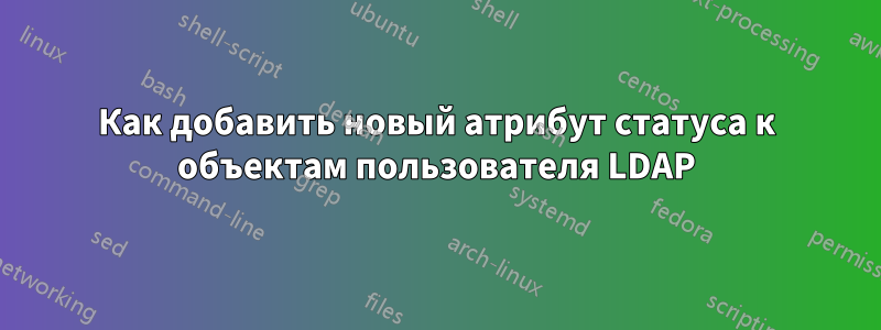 Как добавить новый атрибут статуса к объектам пользователя LDAP