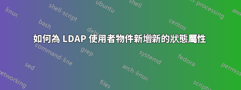 如何為 LDAP 使用者物件新增新的狀態屬性