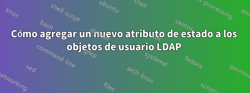 Cómo agregar un nuevo atributo de estado a los objetos de usuario LDAP