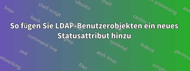 So fügen Sie LDAP-Benutzerobjekten ein neues Statusattribut hinzu