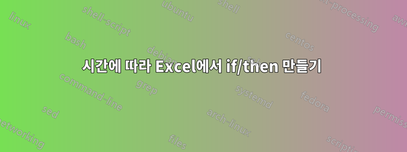 시간에 따라 Excel에서 if/then 만들기