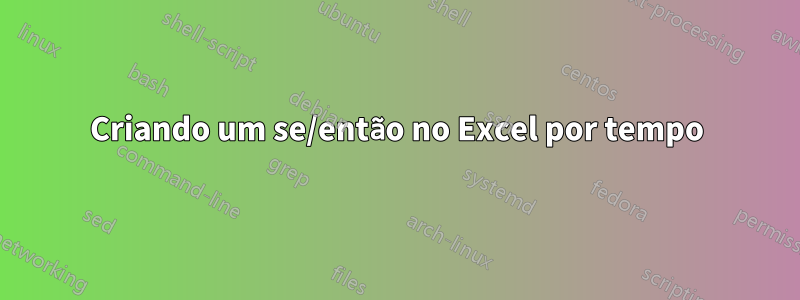 Criando um se/então no Excel por tempo