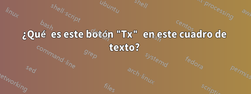 ¿Qué es este botón "Tx" en este cuadro de texto?