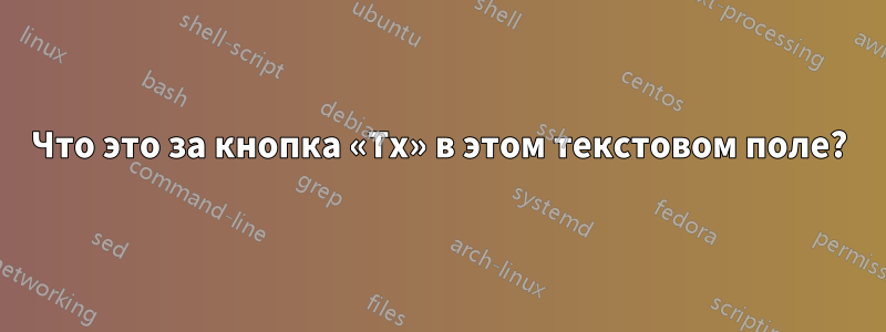 Что это за кнопка «Tx» в этом текстовом поле?