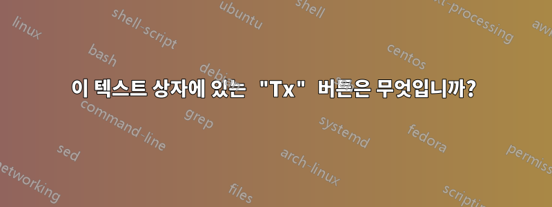 이 텍스트 상자에 있는 "Tx" 버튼은 무엇입니까?