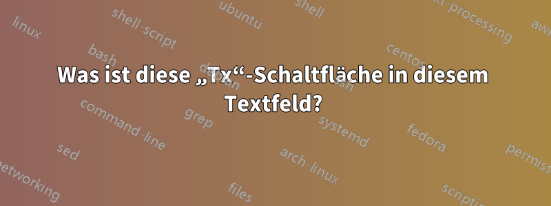 Was ist diese „Tx“-Schaltfläche in diesem Textfeld?