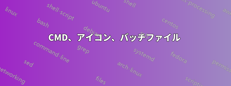 CMD、アイコン、バッチファイル