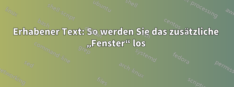 Erhabener Text: So werden Sie das zusätzliche „Fenster“ los